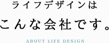 ライフデザインはこんな会社です。