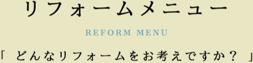 リフォームメニュー 「 どんなリフォームをお考えですか？ 」